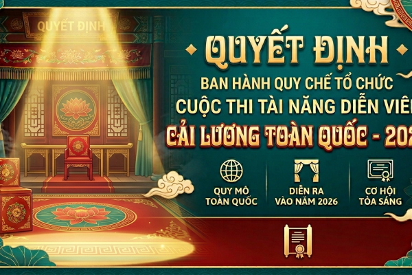 CUỘC THI TÀI NĂNG DIỄN VIÊN CẢI LƯƠNG TOÀN QUỐC - 2026 - KỲ 2: QUYẾT ĐỊNH BAN HANH QUY CHẾ TỔ CHỨC