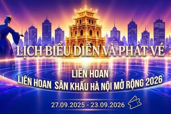 LỊCH BIỂU DIỄN VÀ THÔNG TIN PHÁT VÉ LIÊN HOAN SÂN KHẤU HÀ NỘI MỞ RỘNG 2026